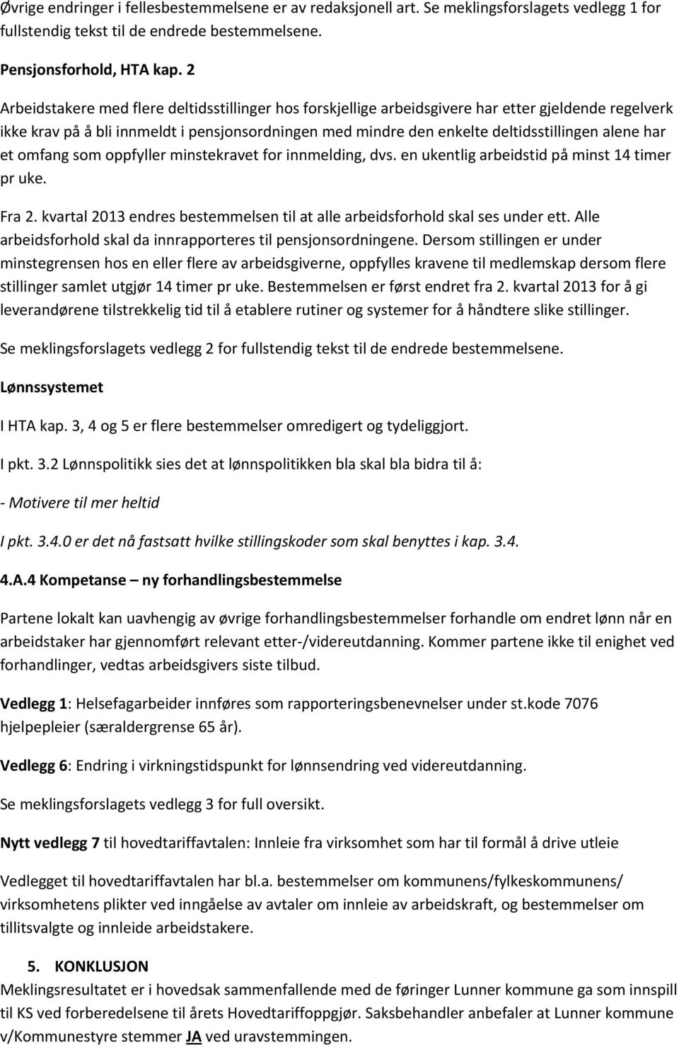 har et omfang som oppfyller minstekravet for innmelding, dvs. en ukentlig arbeidstid på minst 14 timer pr uke. Fra 2. kvartal 2013 endres bestemmelsen til at alle arbeidsforhold skal ses under ett.