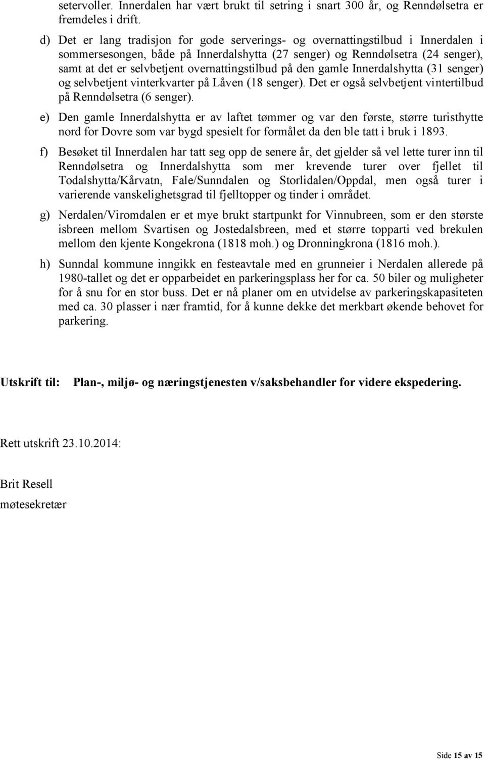 overnattingstilbud på den gamle Innerdalshytta (31 senger) og selvbetjent vinterkvarter på Låven (18 senger). Det er også selvbetjent vintertilbud på Renndølsetra (6 senger).