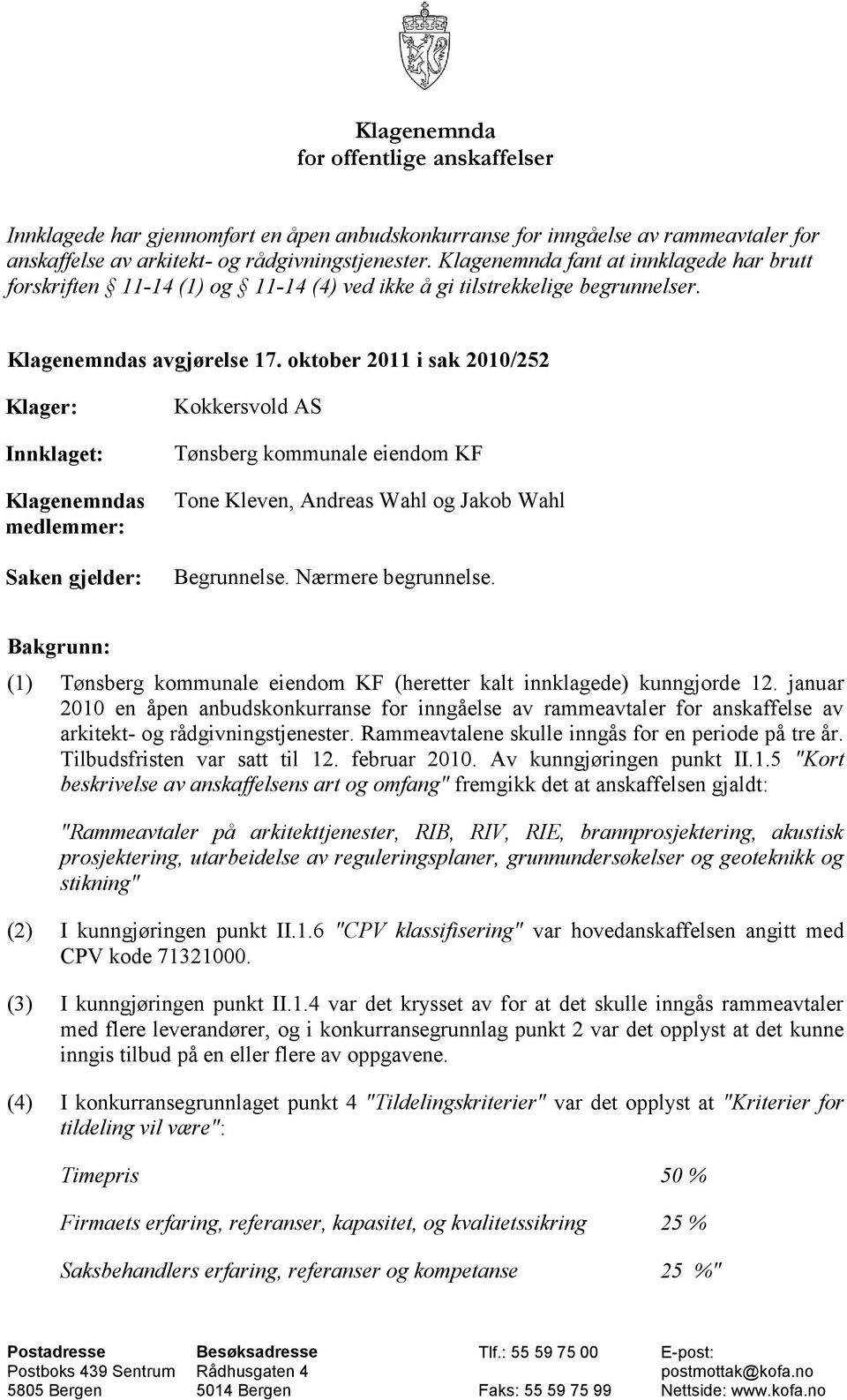 oktober 2011 i sak 2010/252 Klager: Innklaget: Klagenemndas medlemmer: Saken gjelder: Kokkersvold AS Tønsberg kommunale eiendom KF Tone Kleven, Andreas Wahl og Jakob Wahl Begrunnelse.