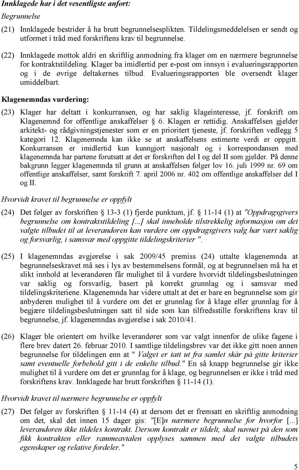 Klager ba imidlertid per e-post om innsyn i evalueringsrapporten og i de øvrige deltakernes tilbud. Evalueringsrapporten ble oversendt klager umiddelbart.