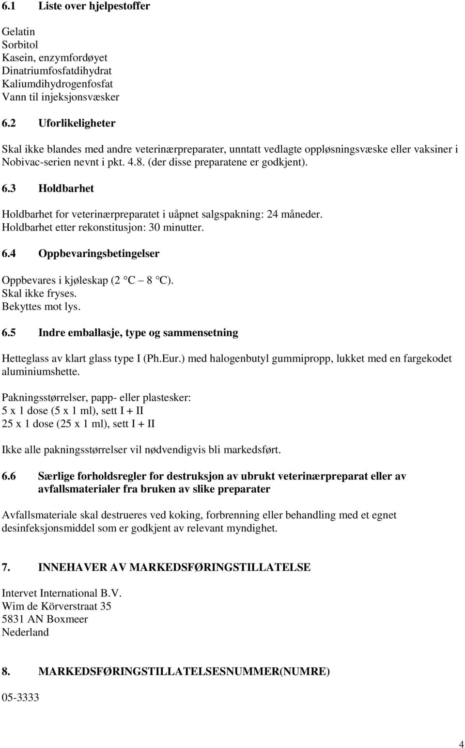 3 Holdbarhet Holdbarhet for veterinærpreparatet i uåpnet salgspakning: 24 måneder. Holdbarhet etter rekonstitusjon: 30 minutter. 6.4 Oppbevaringsbetingelser Oppbevares i kjøleskap (2 C 8 C).