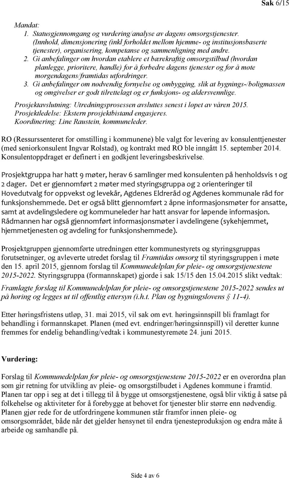 Gi anbefalinger om hvordan etablere et bærekraftig omsorgstilbud (hvordan planlegge, prioritere, handle) for å forbedre dagens tjenester og for å møte morgendagens/framtidas utfordringer. 3.