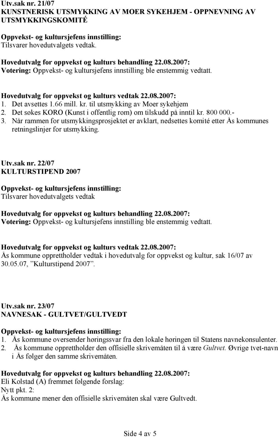 Når rammen for utsmykkingsprosjektet er avklart, nedsettes komité etter Ås kommunes retningslinjer for utsmykking. Utv.sak nr.