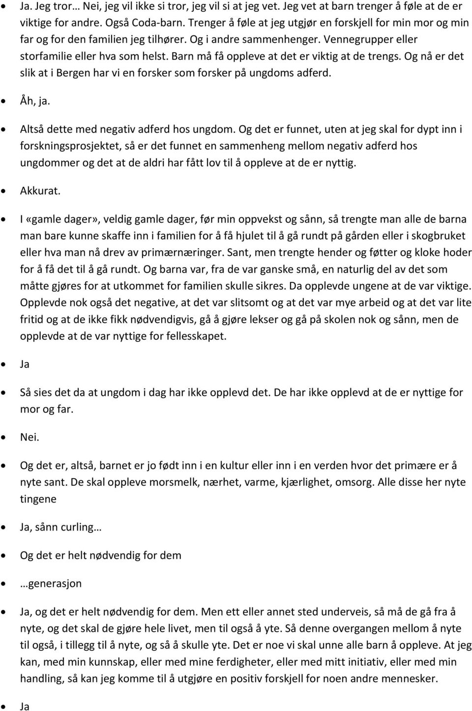 Barn må få oppleve at det er viktig at de trengs. Og nå er det slik at i Bergen har vi en forsker som forsker på ungdoms adferd. Åh, ja. Altså dette med negativ adferd hos ungdom.