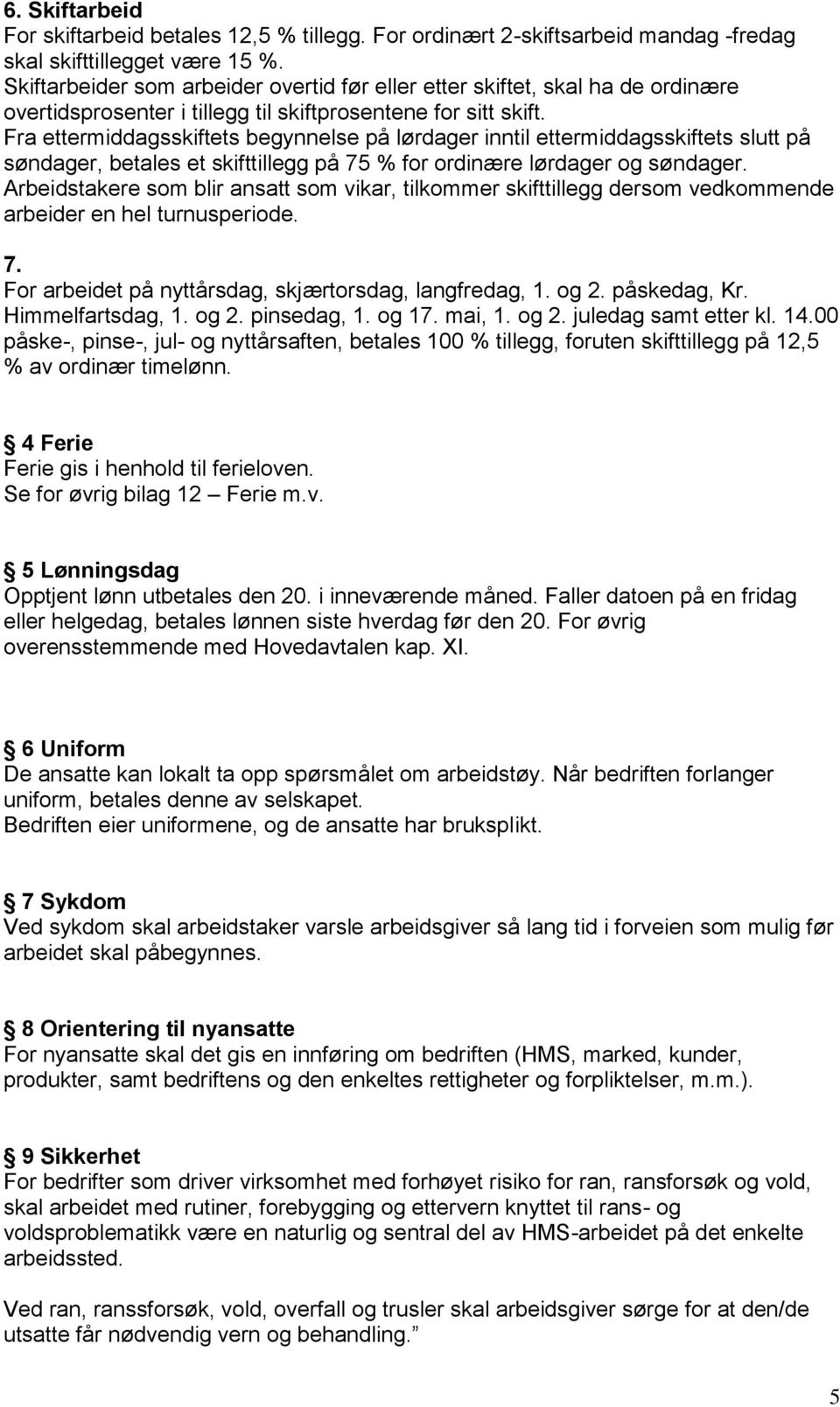 Fra ettermiddagsskiftets begynnelse på lørdager inntil ettermiddagsskiftets slutt på søndager, betales et skifttillegg på 75 % for ordinære lørdager og søndager.