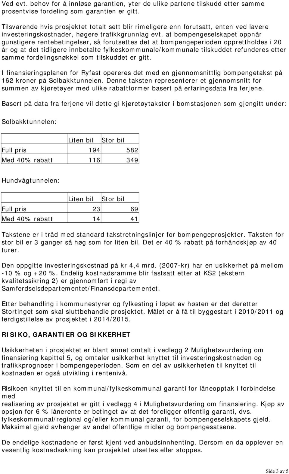 at bompengeselskapet oppnår gunstigere rentebetingelser, så forutsettes det at bompengeperioden opprettholdes i 20 år og at det tidligere innbetalte fylkeskommunale/kommunale tilskuddet refunderes