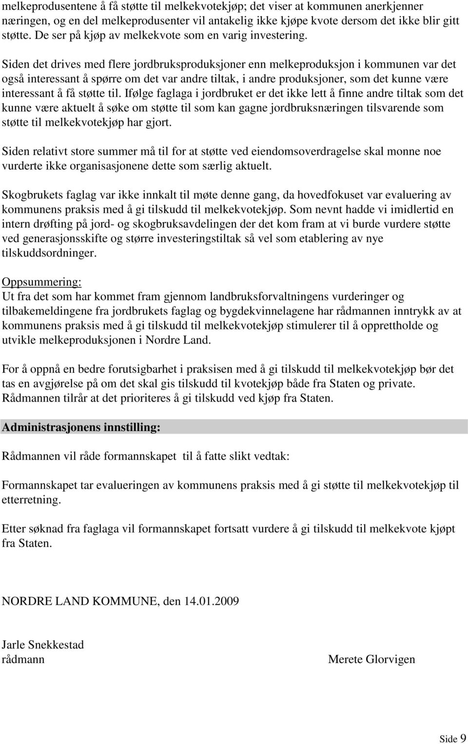 Siden det drives med flere jordbruksproduksjoner enn melkeproduksjon i kommunen var det også interessant å spørre om det var andre tiltak, i andre produksjoner, som det kunne være interessant å få