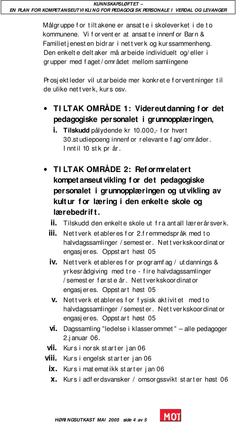 TILTAK OMRÅDE 1: Videreutdanning for det pedagogiske personalet i grunnopplæringen, i. Tilskudd pålydende kr 10.000,- for hvert 30.studiepoeng innenfor relevante fag/områder. Inntil 10 stk pr år.