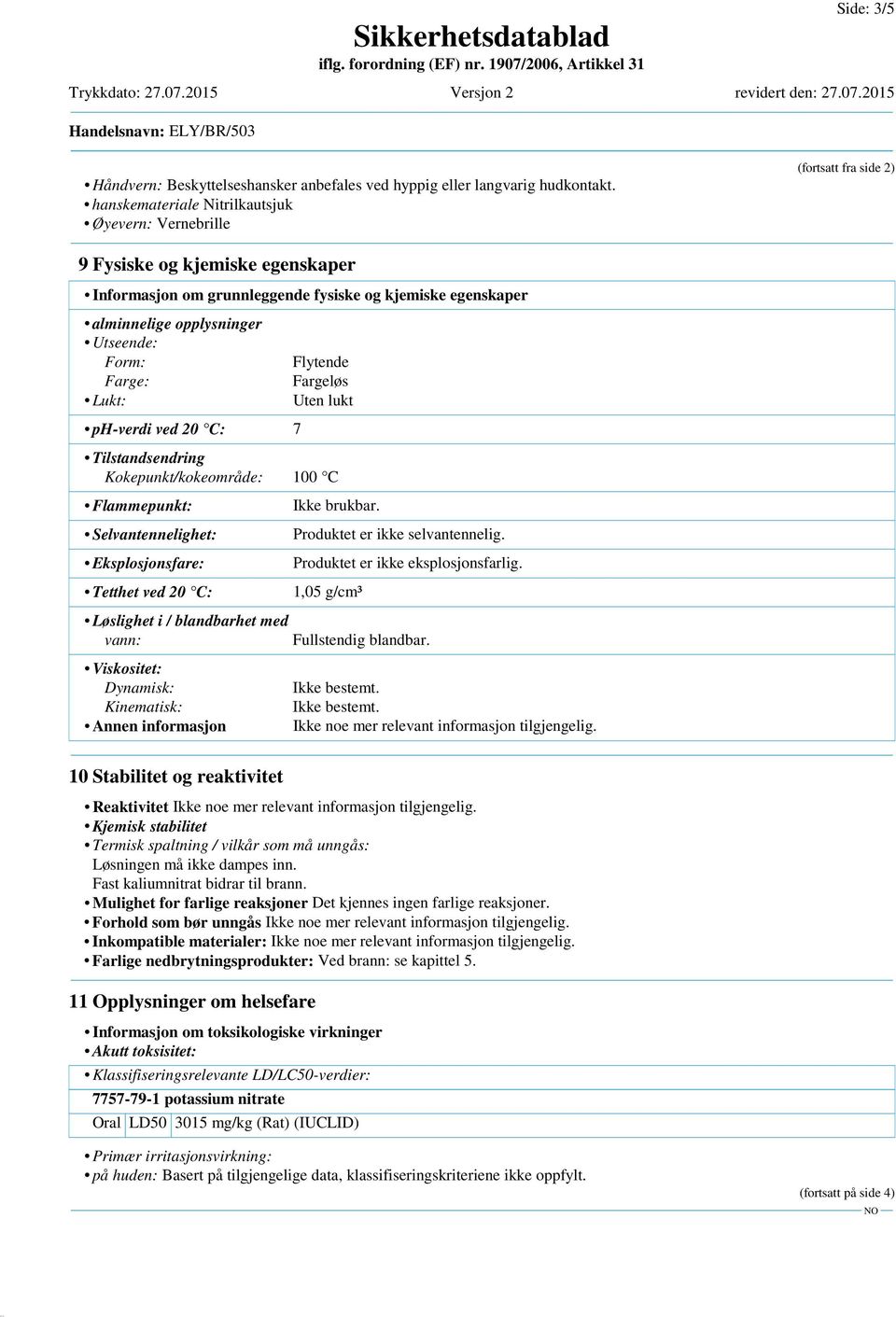 Utseende: Form: Farge: Lukt: ph-verdi ved 20 C: 7 Flytende Fargeløs Uten lukt Tilstandsendring Kokepunkt/kokeområde: 100 C Flammepunkt: Selvantennelighet: Eksplosjonsfare: Tetthet ved 20 C: Løslighet