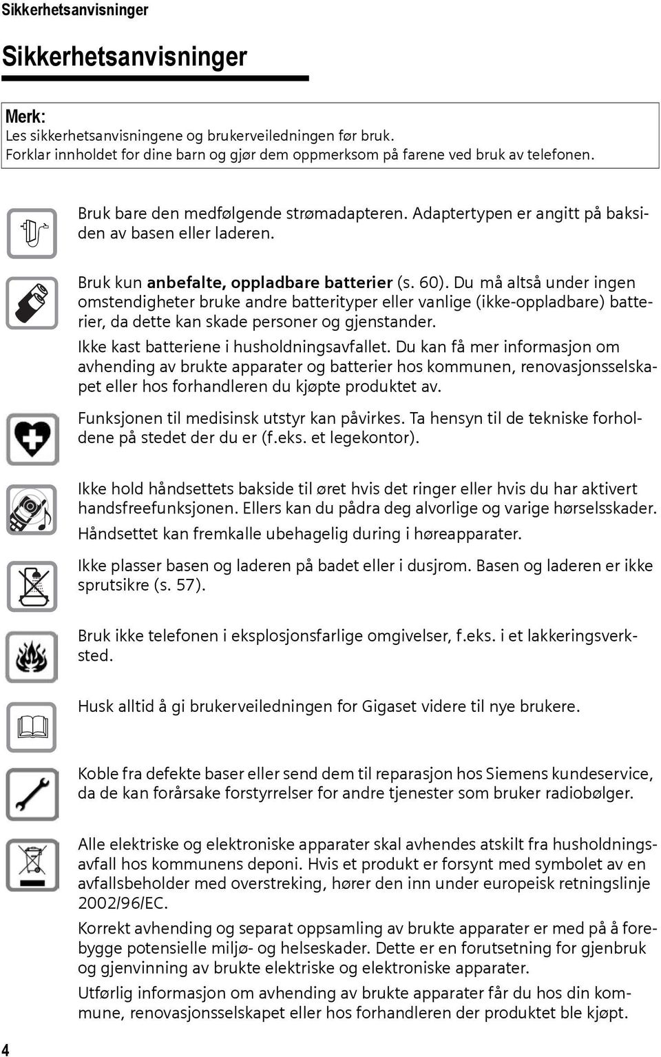 Du må altså under ingen omstendigheter bruke andre batterityper eller vanlige (ikke-oppladbare) batterier, da dette kan skade personer og gjenstander. Ikke kast batteriene i husholdningsavfallet.