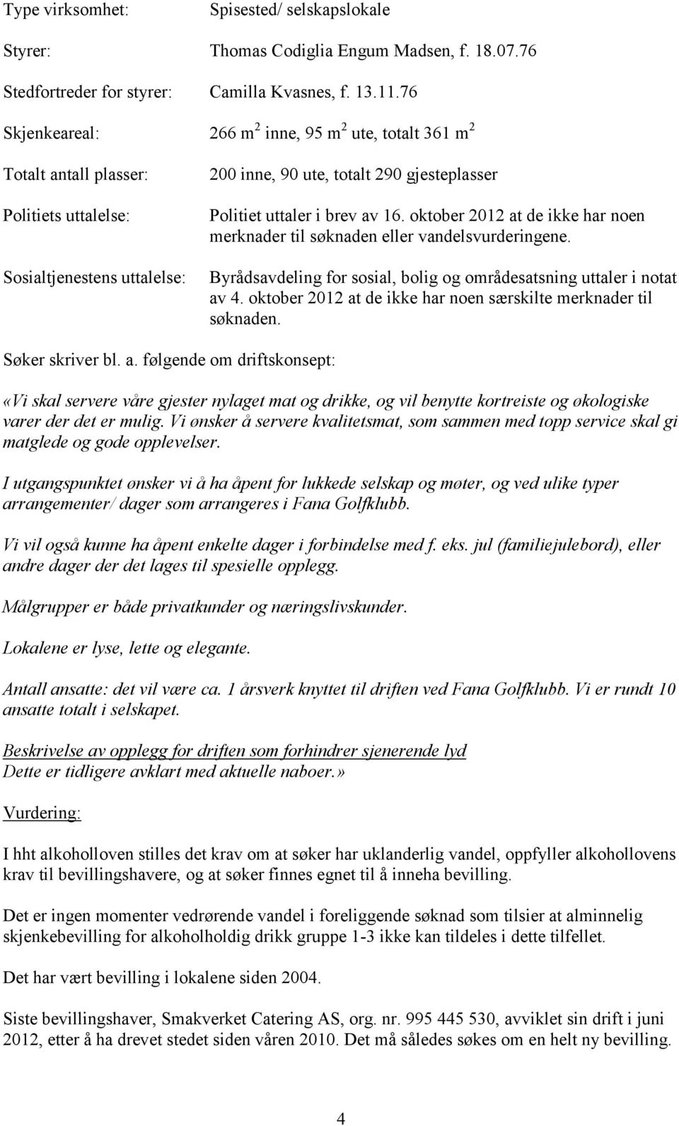 16. oktober 2012 at de ikke har noen merknader til søknaden eller vandelsvurderingene. Byrådsavdeling for sosial, bolig og områdesatsning uttaler i notat av 4.