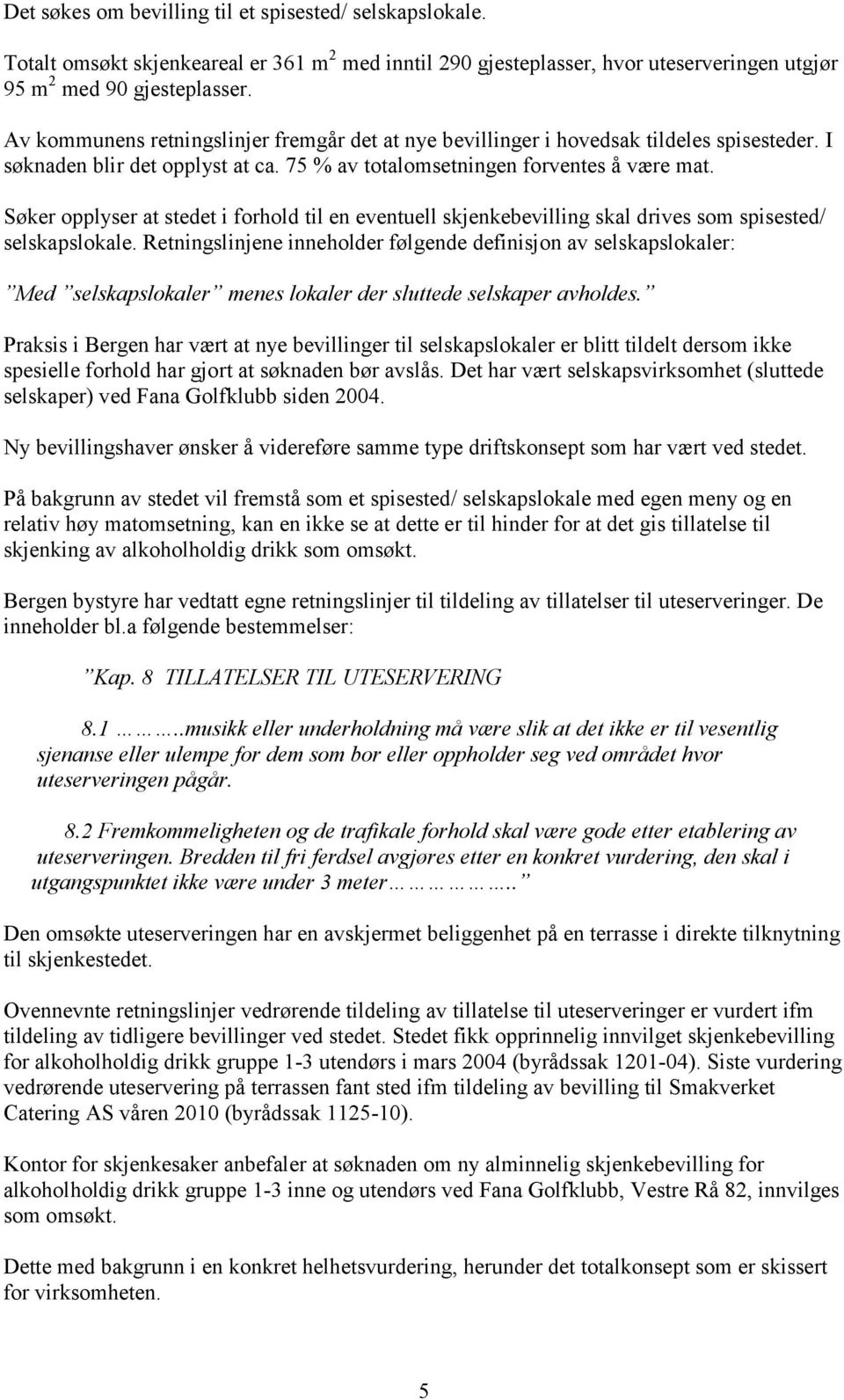 Søker opplyser at stedet i forhold til en eventuell skjenkebevilling skal drives som spisested/ selskapslokale.