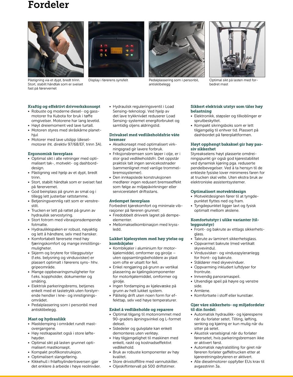 drivverkskonsept Robuste og moderne diesel- og gassmotorer fra Kubota for bruk i tøffe omgivelser. Motorene har lang levetid. Høyt dreiemoment ved lave turtall.