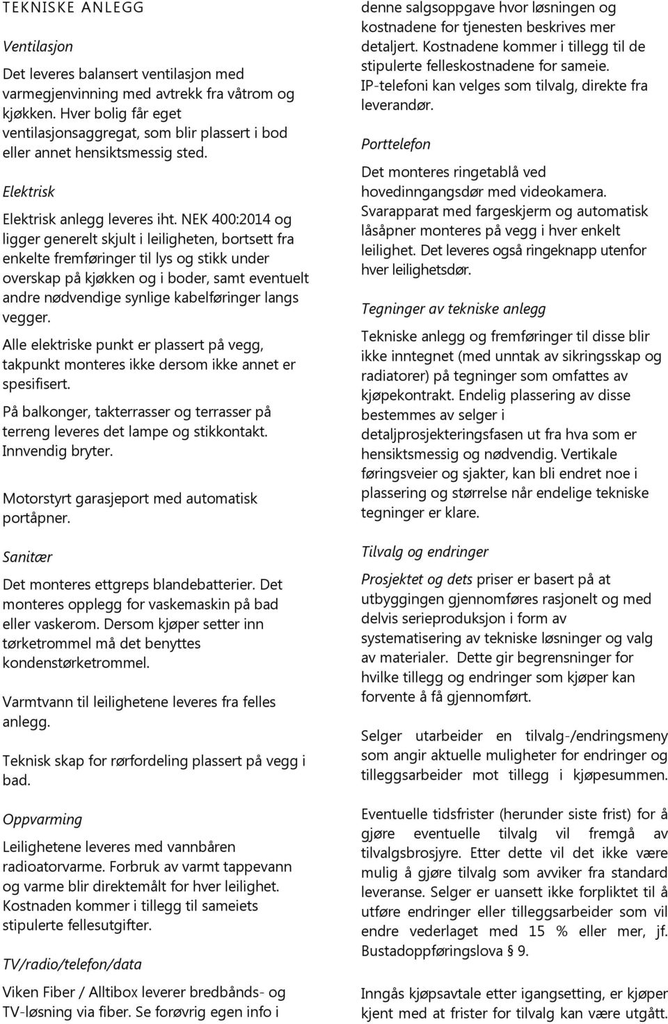 NEK 400:2014 og ligger generelt skjult i leiligheten, bortsett fra enkelte fremføringer til lys og stikk under overskap på kjøkken og i boder, samt eventuelt andre nødvendige synlige kabelføringer