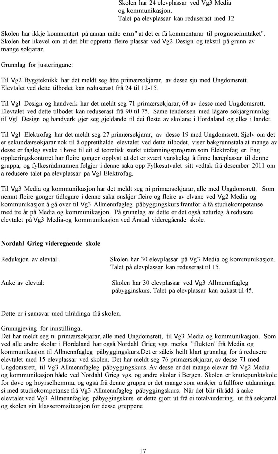 Grunnlag for justeringane: Til Vg2 Byggteknikk har det meldt seg åtte primærsøkjarar, av desse sju med Ungdomsrett. Elevtalet ved dette tilbodet kan reduserast frå 24 til 12-15.