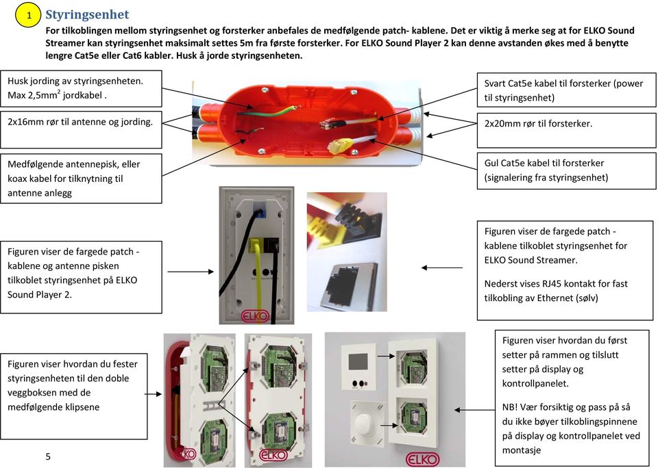 For ELKO Sound Player 2 kan denne avstanden økes med å benytte lengre Cat5e eller Cat6 kabler. Husk å jorde styringsenheten. Husk jording av styringsenheten. Max 2,5mm 2 jordkabel.