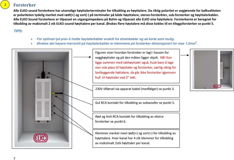 Alle ELKO Sound forsterkere er tilpasset en utgangsimpedans på 8ohm og tilpasset alle ELKO sine høyttalere. Forsterkerne er beregnet for tilkobling av makismalt 2 stk ELKO sound høyttalere per kanal.