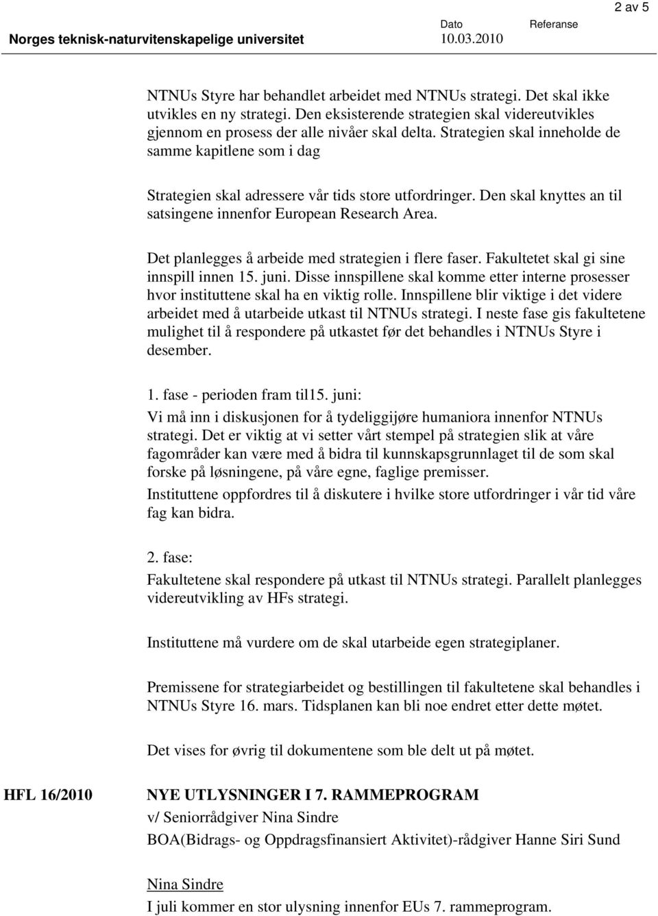 Det planlegges å arbeide med strategien i flere faser. Fakultetet skal gi sine innspill innen 15. juni. Disse innspillene skal komme etter interne prosesser hvor instituttene skal ha en viktig rolle.