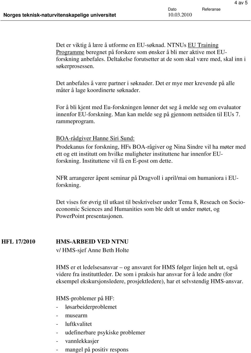 For å bli kjent med Eu-forskningen lønner det seg å melde seg om evaluator innenfor EU-forskning. Man kan melde seg på gjennom nettsiden til EUs 7. rammeprogram.