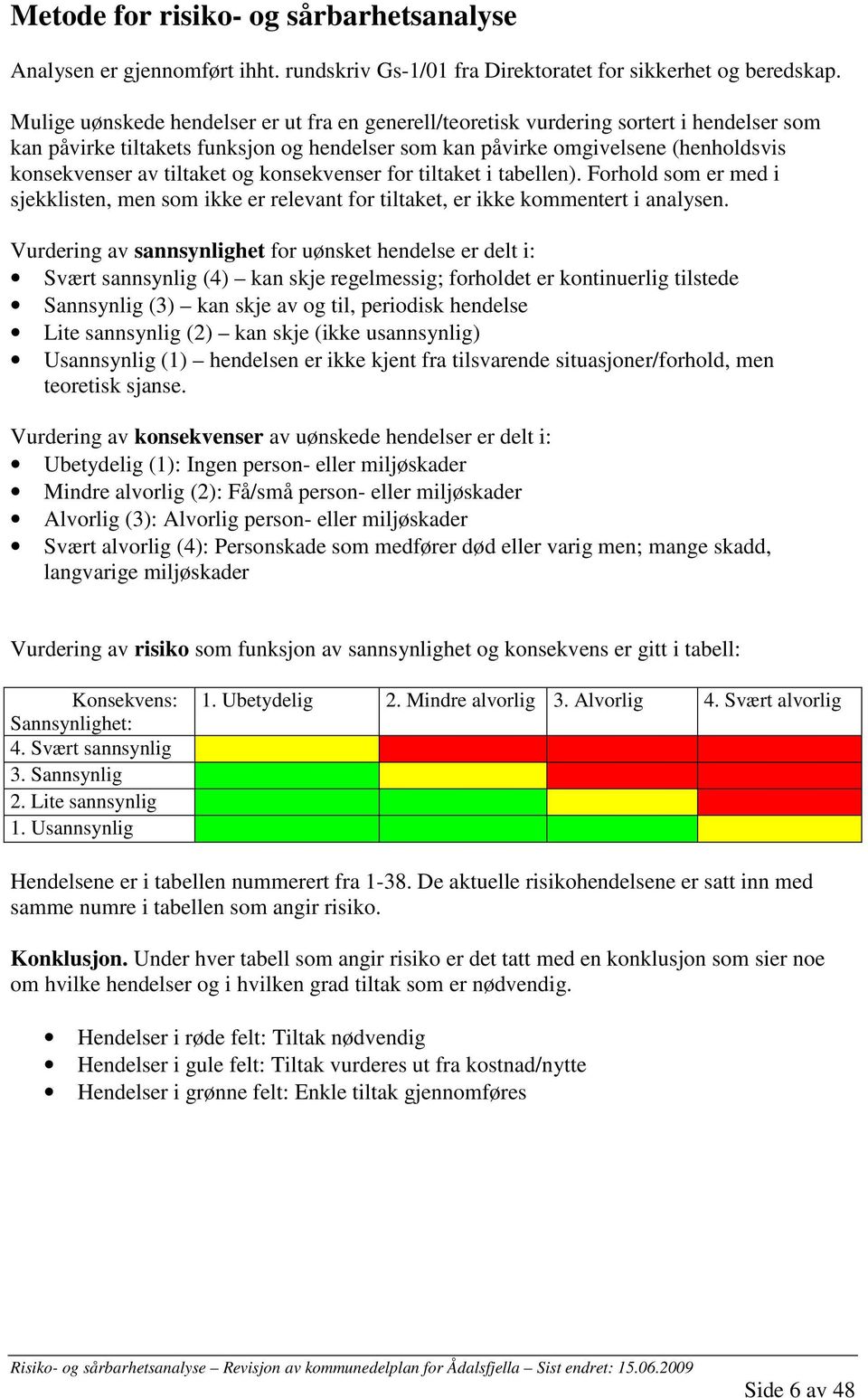 tiltaket og konsekvenser for tiltaket i tabellen). Forhold som er med i sjekklisten, men som ikke er relevant for tiltaket, er ikke kommentert i analysen.