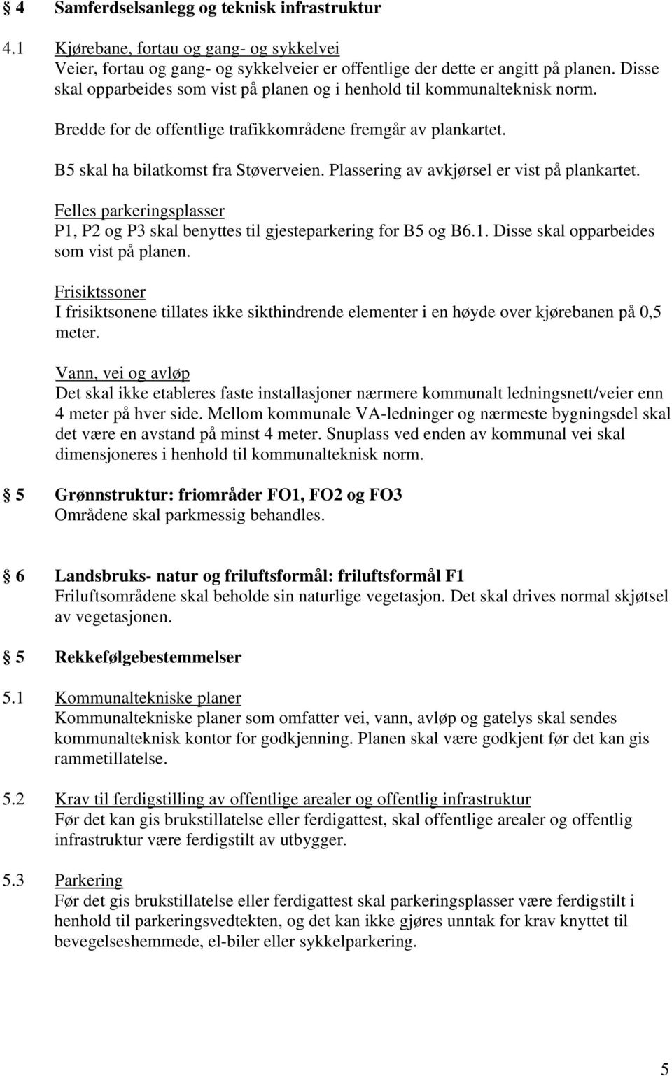 Plassering av avkjørsel er vist på plankartet. Felles parkeringsplasser P1, P2 og P3 skal benyttes til gjesteparkering for B5 og B6.1. Disse skal opparbeides som vist på planen.