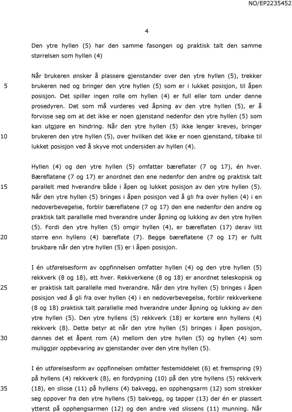 Det som må vurderes ved åpning av den ytre hyllen (), er å forvisse seg om at det ikke er noen gjenstand nedenfor den ytre hyllen () som kan utgjøre en hindring.