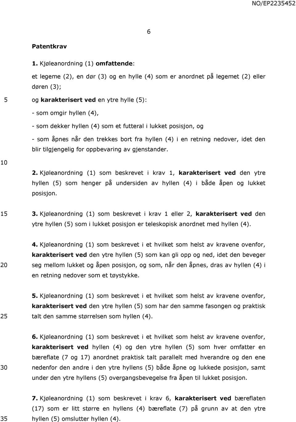 hyllen (4) som et futteral i lukket posisjon, og - som åpnes når den trekkes bort fra hyllen (4) i en retning nedover, idet den blir tilgjengelig for oppbevaring av gjenstander. 2.