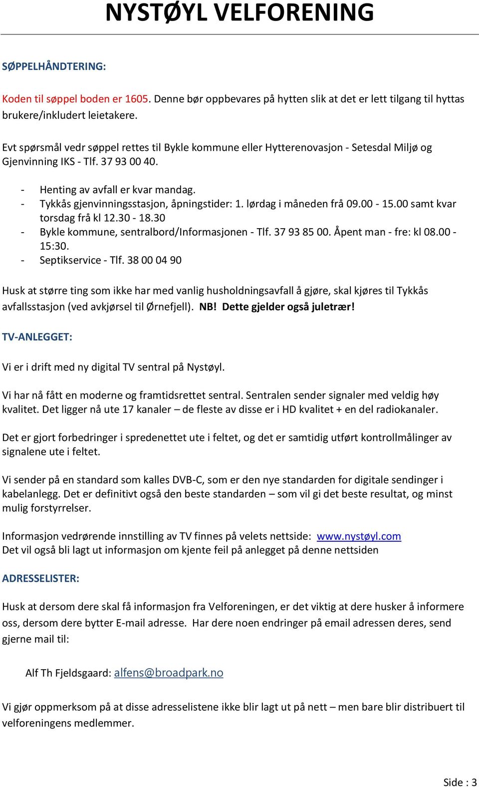 - Tykkås gjenvinningsstasjon, åpningstider: 1. lørdag i måneden frå 09.00-15.00 samt kvar torsdag frå kl 12.30-18.30 - Bykle kommune, sentralbord/informasjonen - Tlf. 37 93 85 00.