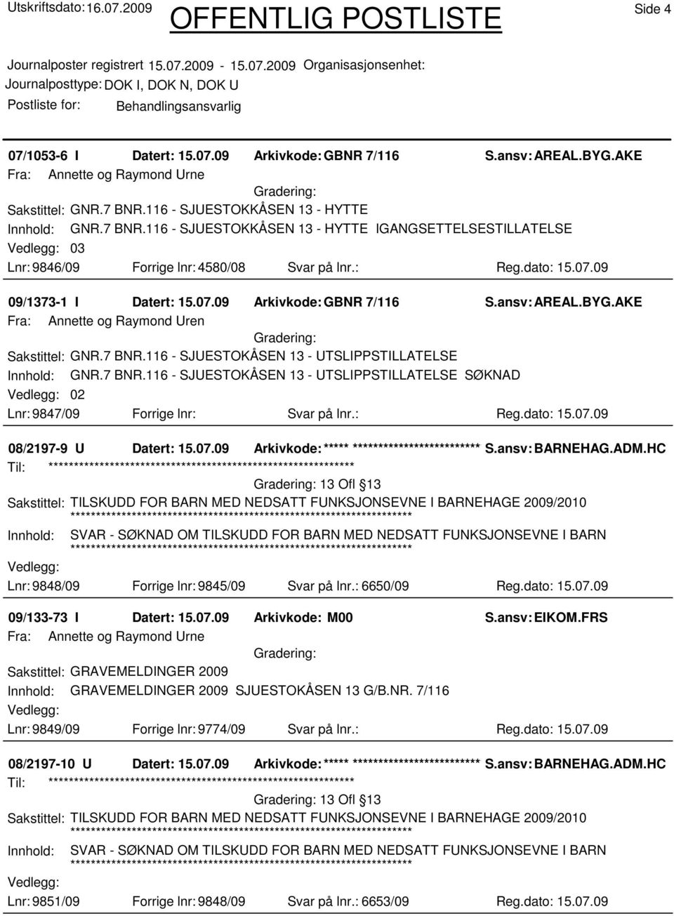 07.09 Arkivkode:GBNR 7/116 Fra: Annette og Raymond Uren Sakstittel: GNR.7 BNR.116 - SJUESTOKÅSEN 13 - UTSLIPPSTILLATELSE Innhold: GNR.7 BNR.116 - SJUESTOKÅSEN 13 - UTSLIPPSTILLATELSE SØKNAD 02 Lnr: 9847/09 Forrige lnr: Svar på lnr.