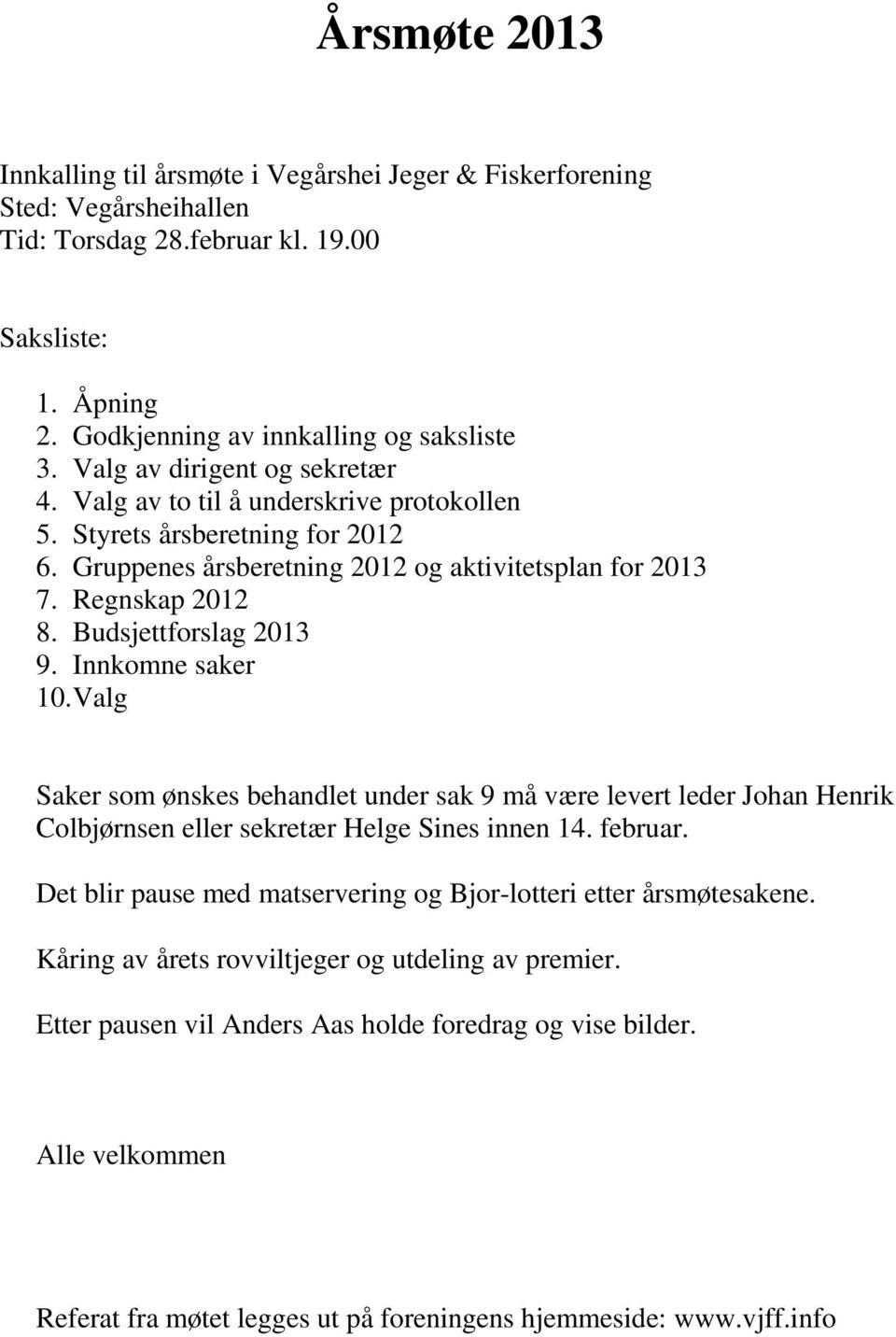 Budsjettforslag 2013 9. Innkomne saker 10. Valg Saker som ønskes behandlet under sak 9 må være levert leder Johan Henrik Colbjørnsen eller sekretær Helge Sines innen 14. februar.