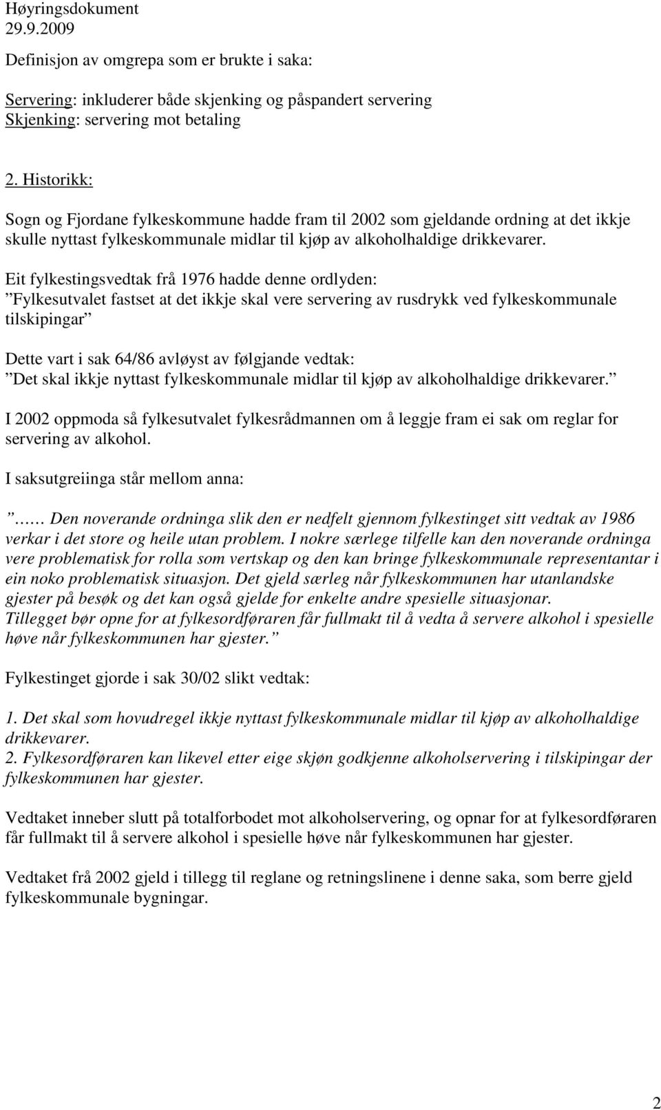 Eit fylkestingsvedtak frå 1976 hadde denne ordlyden: Fylkesutvalet fastset at det ikkje skal vere servering av rusdrykk ved fylkeskommunale tilskipingar Dette vart i sak 64/86 avløyst av følgjande