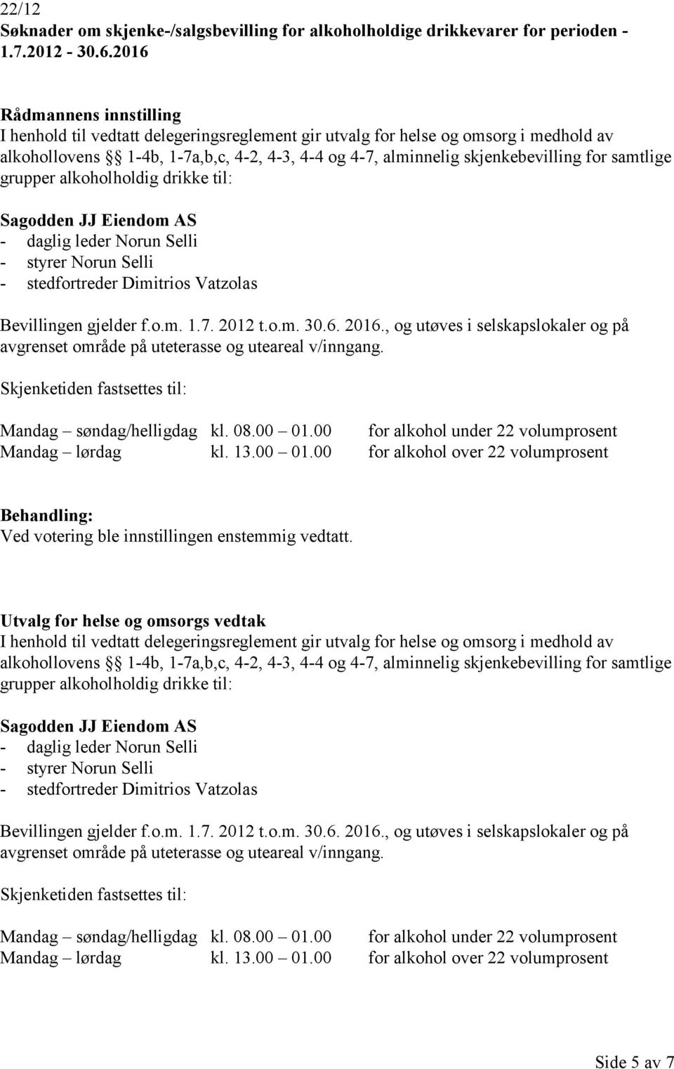 alkoholholdig drikke til: Sagodden JJ Eiendom AS - daglig leder Norun Selli - styrer Norun Selli - stedfortreder Dimitrios Vatzolas Bevillingen gjelder f.o.m. 1.7. 2012 t.o.m. 30.6. 2016.