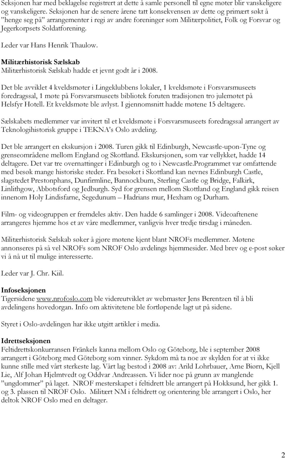 Leder var Hans Henrik Thaulow. Militærhistorisk Sælskab Militærhistorisk Sælskab hadde et jevnt godt år i 2008.