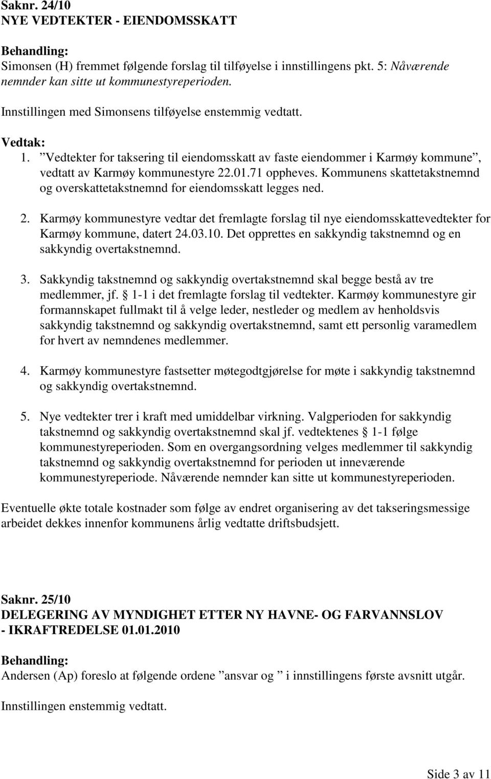 Kommunens skattetakstnemnd og overskattetakstnemnd for eiendomsskatt legges ned. 2. Karmøy kommunestyre vedtar det fremlagte forslag til nye eiendomsskattevedtekter for Karmøy kommune, datert 24.03.