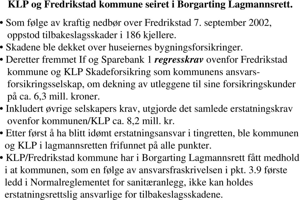 Deretter fremmet If og Sparebank 1 regresskrav ovenfor Fredrikstad kommune og KLP Skadeforsikring som kommunens ansvarsforsikringsselskap, om dekning av utleggene til sine forsikringskunder på ca.