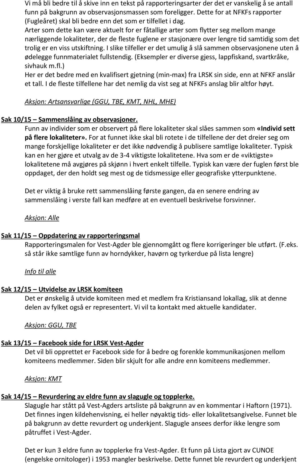 Arter som dette kan være aktuelt for er fåtallige arter som flytter seg mellom mange nærliggende lokaliteter, der de fleste fuglene er stasjonære over lengre tid samtidig som det trolig er en viss