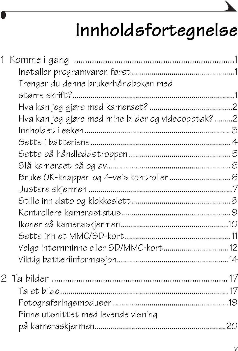 .. 6 Bruke OK-knappen og 4-veis kontroller... 6 Justere skjermen...7 Stille inn dato og klokkeslett... 8 Kontrollere kamerastatus... 9 Ikoner på kameraskjermen.