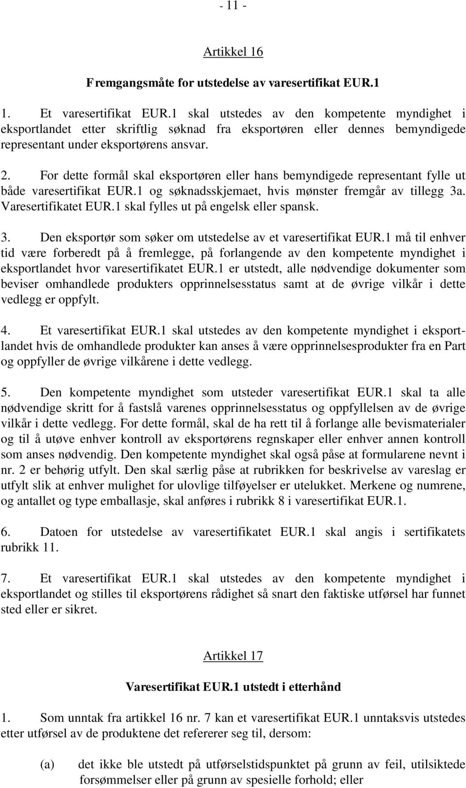 For dette formål skal eksportøren eller hans bemyndigede representant fylle ut både varesertifikat EUR.1 og søknadsskjemaet, hvis mønster fremgår av tillegg 3a. Varesertifikatet EUR.