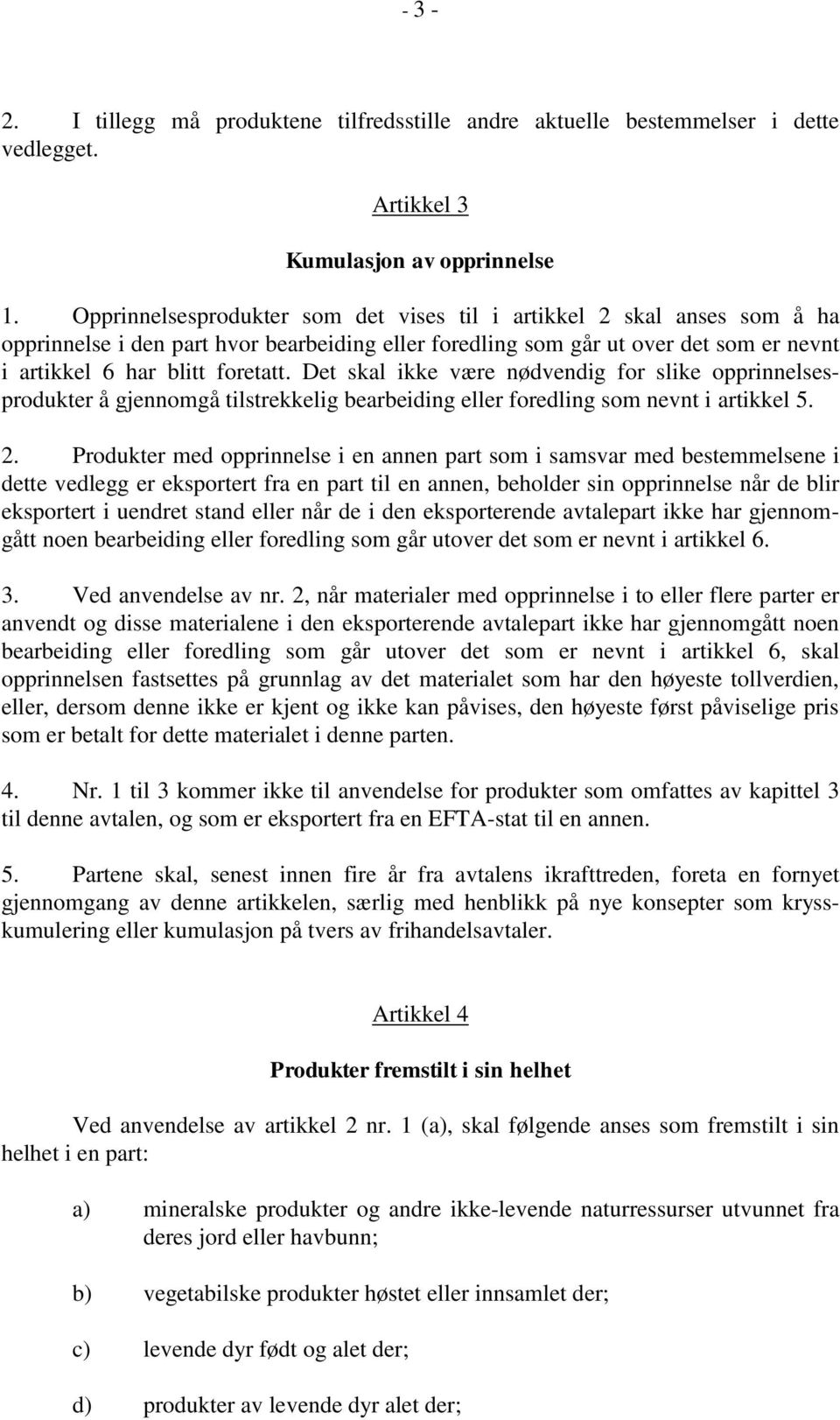 Det skal ikke være nødvendig for slike opprinnelsesprodukter å gjennomgå tilstrekkelig bearbeiding eller foredling som nevnt i artikkel 5. 2.