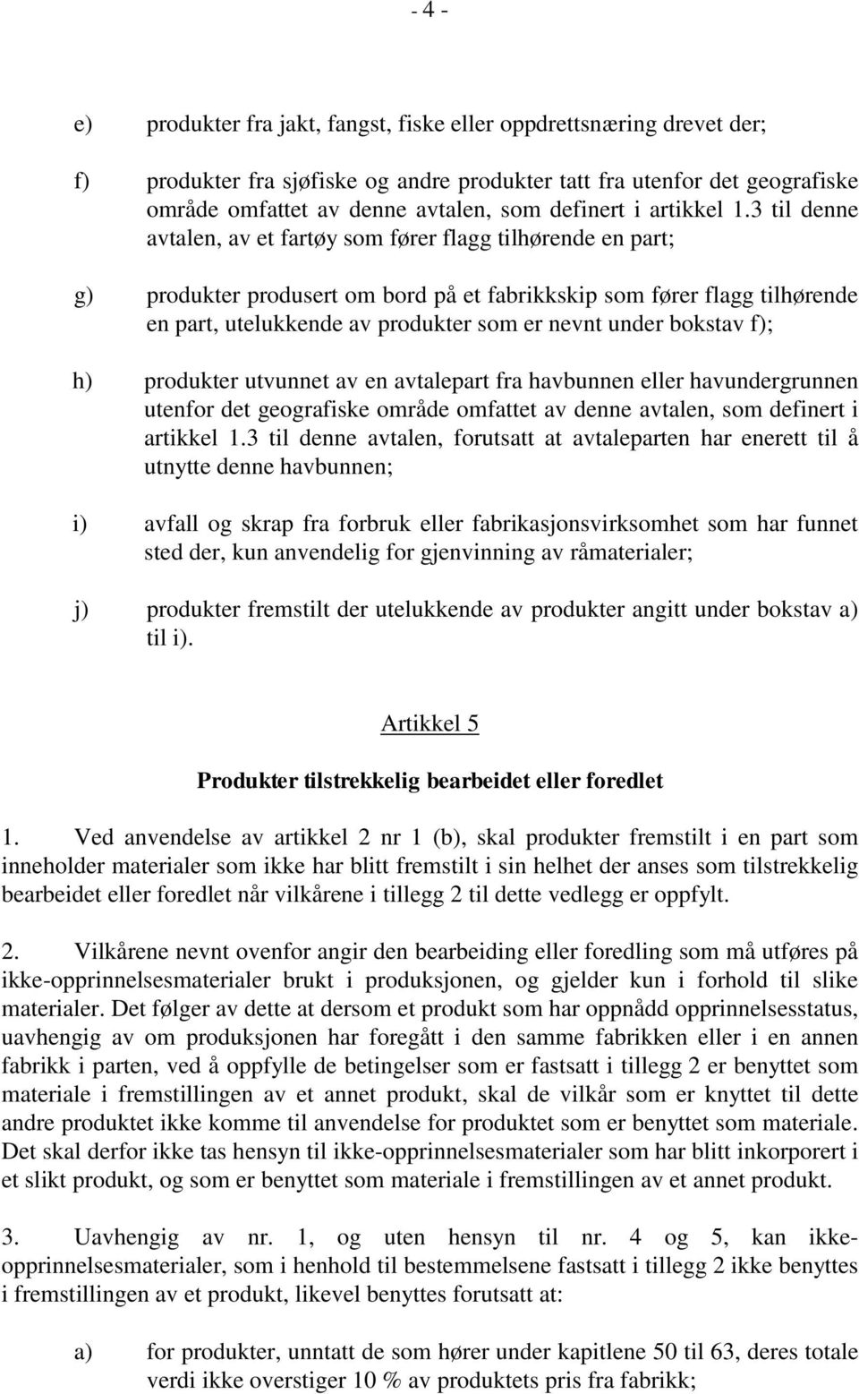 3 til denne avtalen, av et fartøy som fører flagg tilhørende en part; g) produkter produsert om bord på et fabrikkskip som fører flagg tilhørende en part, utelukkende av produkter som er nevnt under