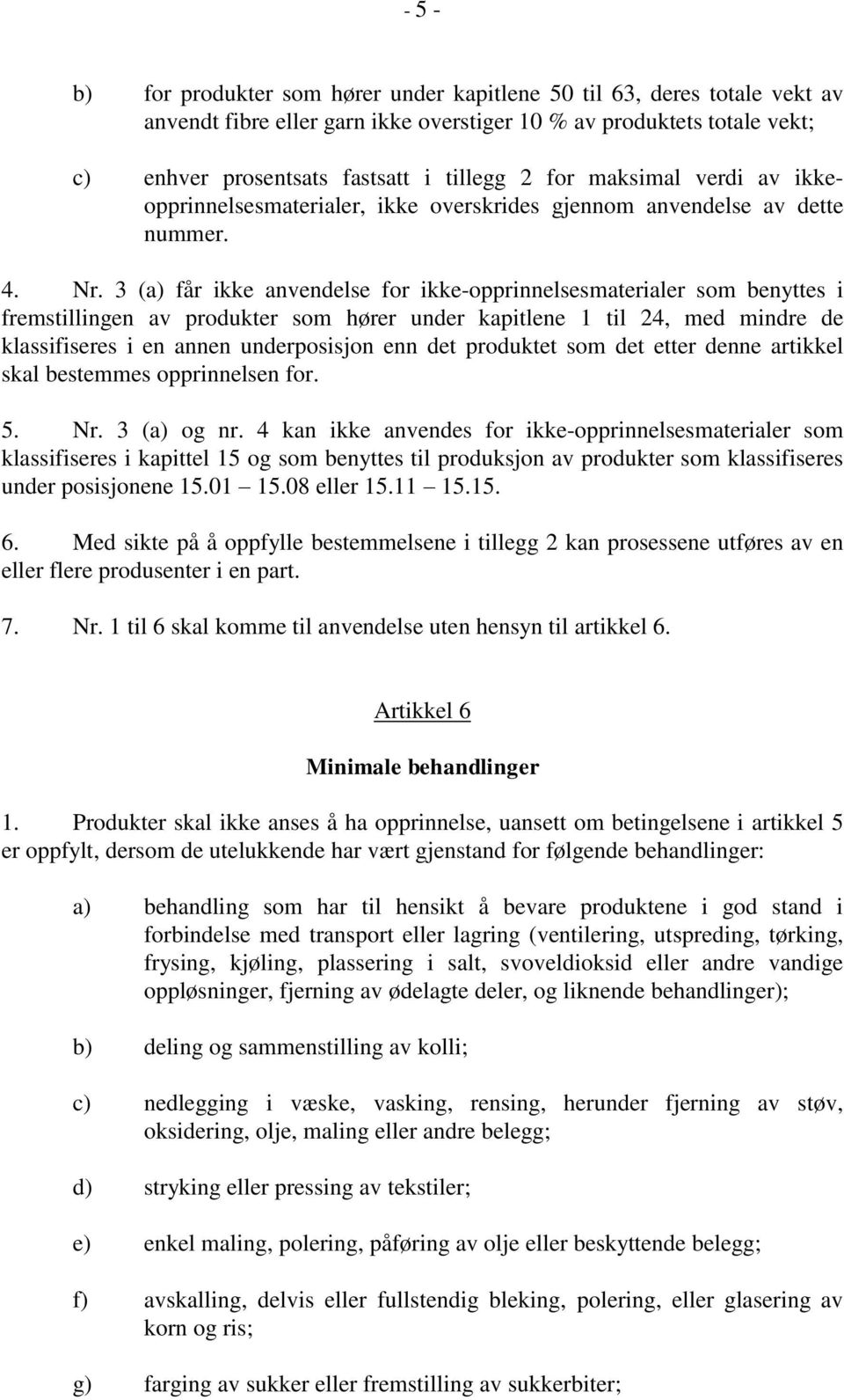 3 (a) får ikke anvendelse for ikke-opprinnelsesmaterialer som benyttes i fremstillingen av produkter som hører under kapitlene 1 til 24, med mindre de klassifiseres i en annen underposisjon enn det