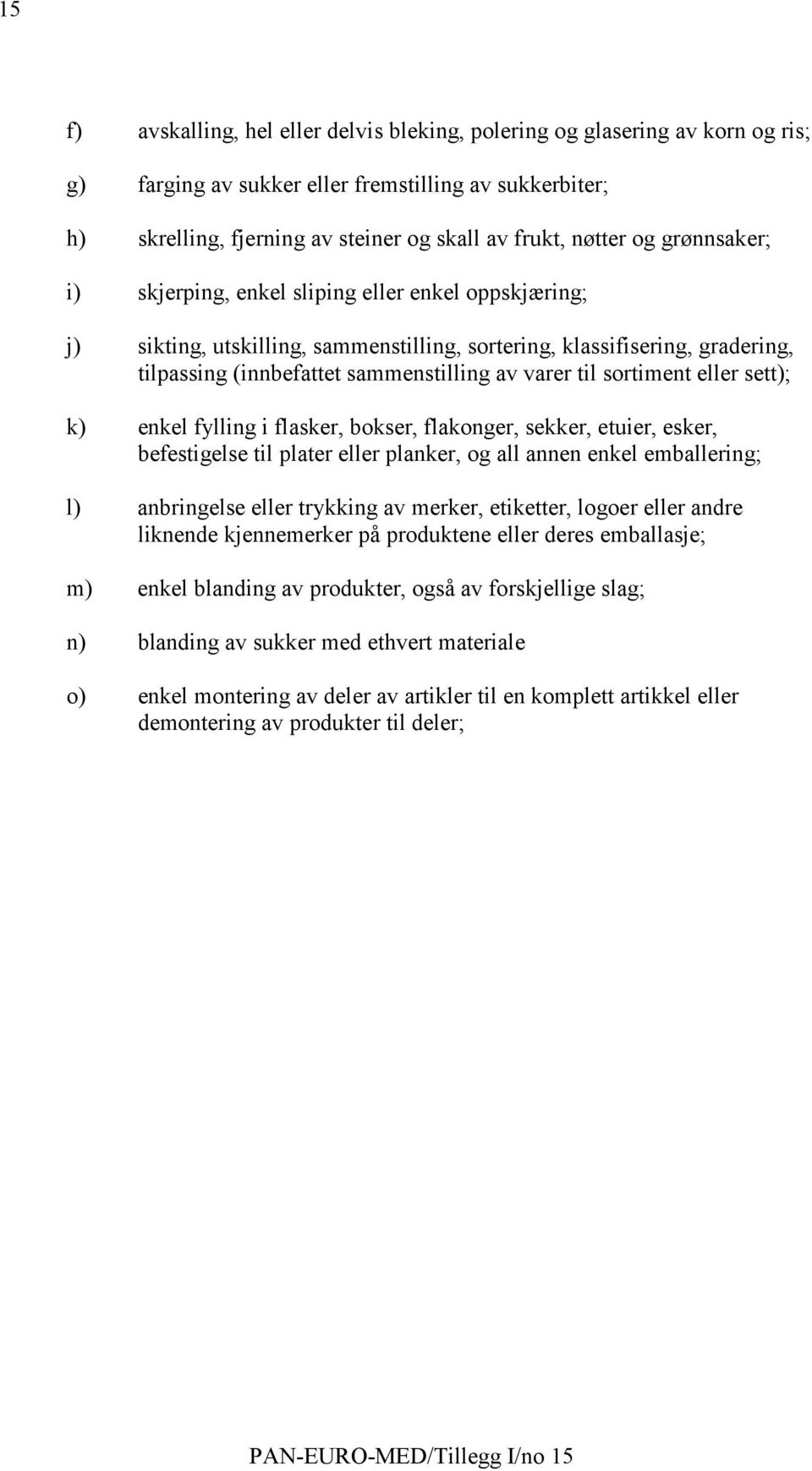 sortiment eller sett); k) enkel fylling i flasker, bokser, flakonger, sekker, etuier, esker, befestigelse til plater eller planker, og all annen enkel emballering; l) anbringelse eller trykking av