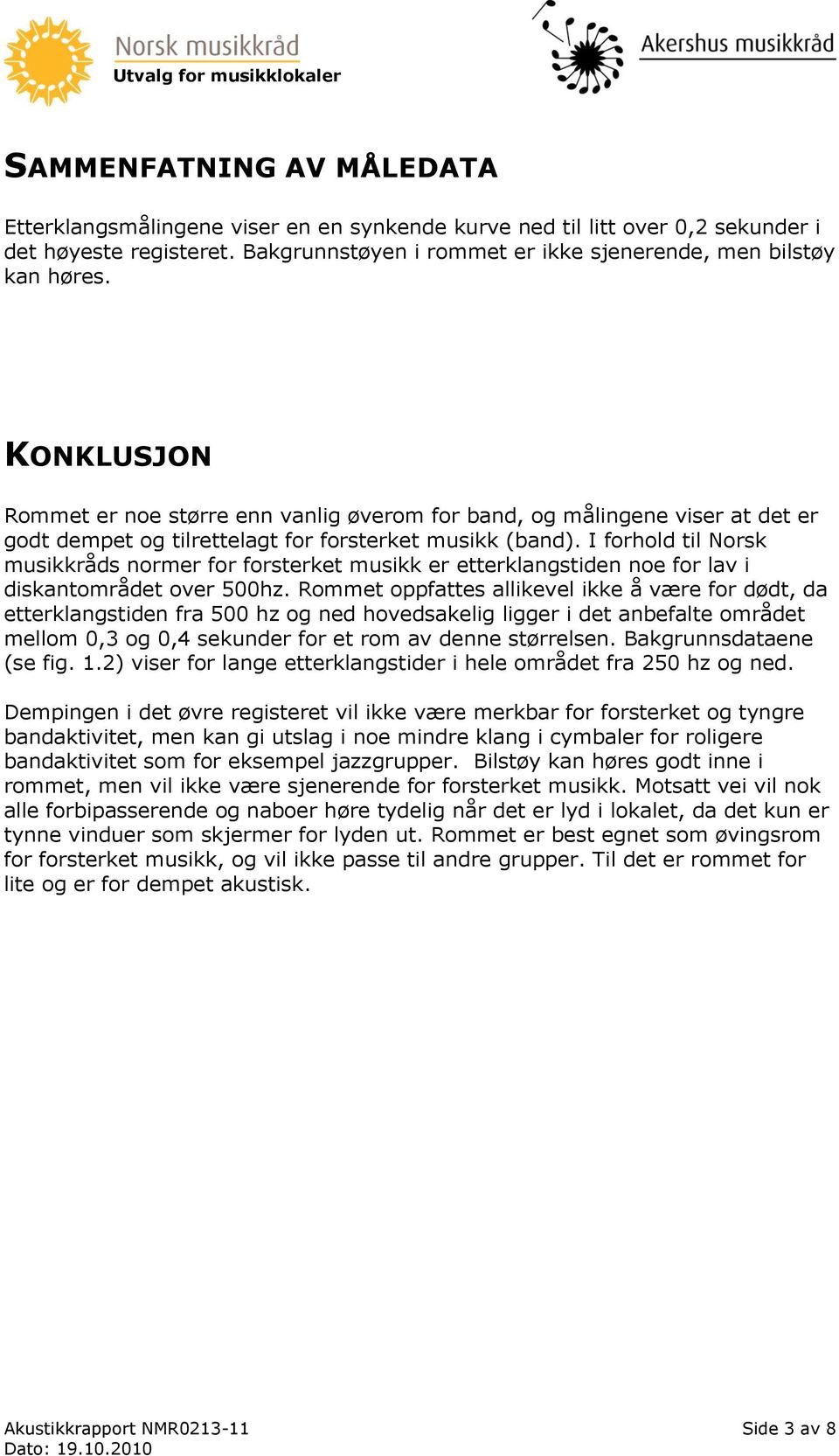 I forhold til Norsk musikkråds normer for forsterket musikk er etterklangstiden noe for lav i diskantområdet over 500hz.