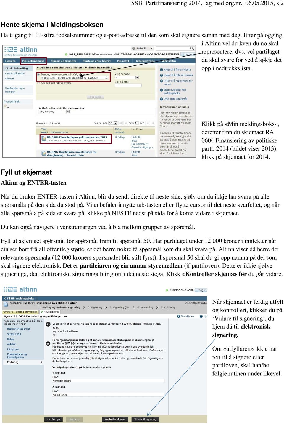 Fyll ut skjemaet Altinn og ENTER-tasten Klikk på «Min meldingsboks», deretter finn du skjemaet RA 0604 Finansiering av politiske parti, 2014 (bildet viser 2013), klikk på skjemaet for 2014.