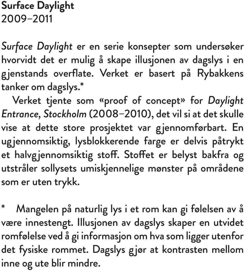 * Verket tjente som «proof of concept» for Daylight Entrance, Stockholm (2008 2010), det vil si at det skulle vise at dette store prosjektet var gjennomførbart.