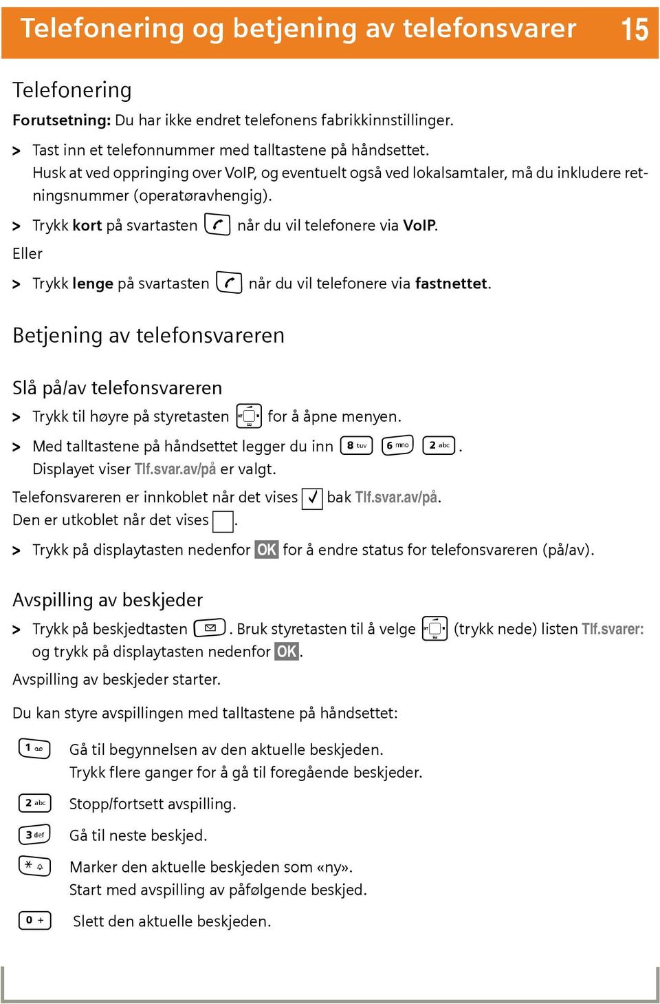 Eller > Trykk lenge på svartasten c når du vil telefonere via fastnettet. Betjening av telefonsvareren Slå på/av telefonsvareren > Trykk til høyre på styretasten p for å åpne menyen.