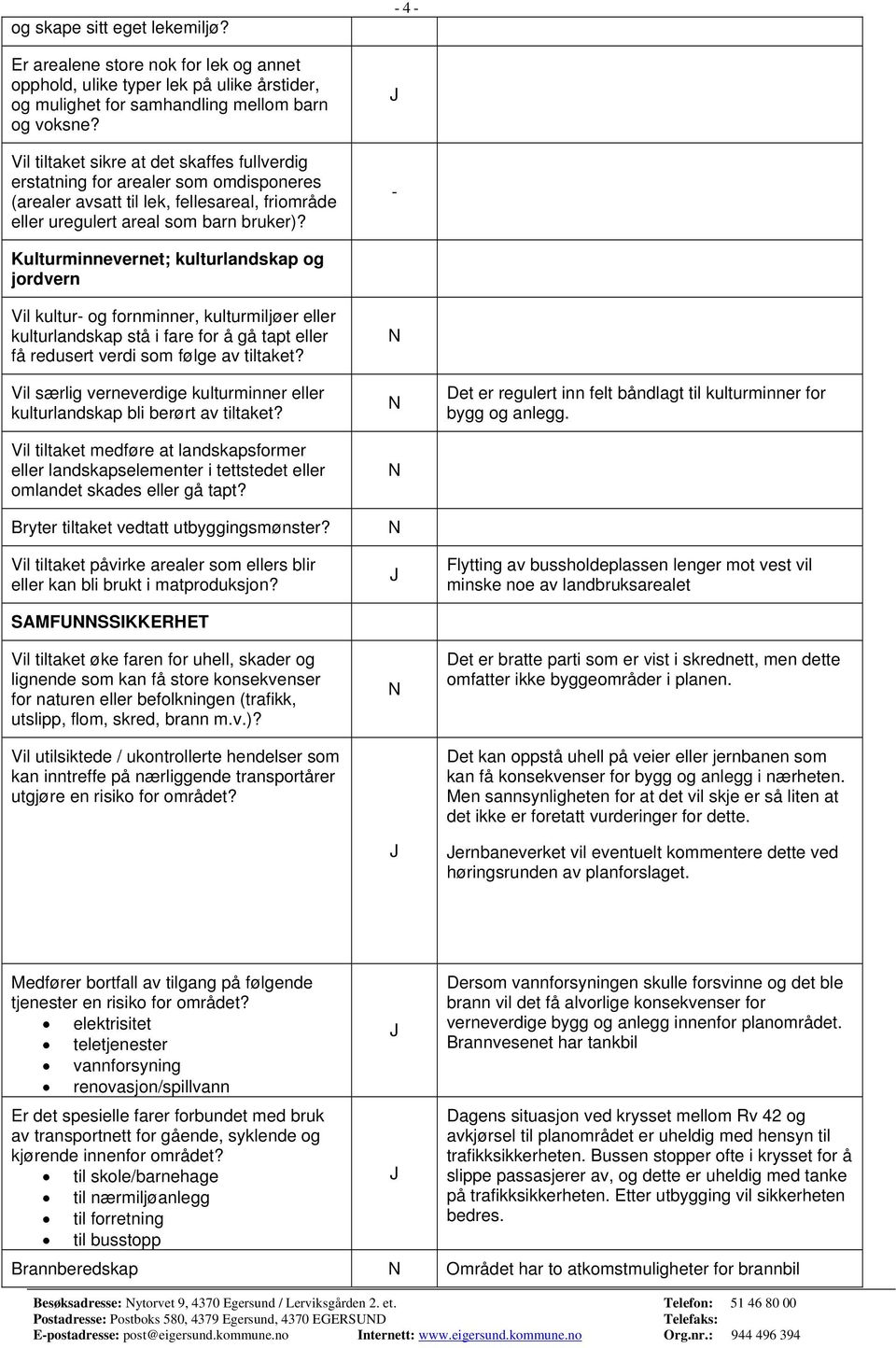 - 4 - - Kulturminnevernet; kulturlandskap og jordvern Vil kultur- og fornminner, kulturmiljøer eller kulturlandskap stå i fare for å gå tapt eller få redusert verdi som følge av tiltaket?