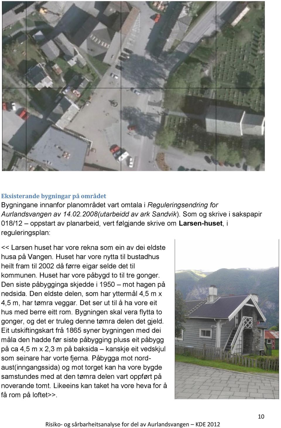 Huset har vore nytta til bustadhus heilt fram til 2002 då førre eigar selde det til kommunen. Huset har vore påbygd to til tre gonger. Den siste påbygginga skjedde i 1950 mot hagen på nedsida.