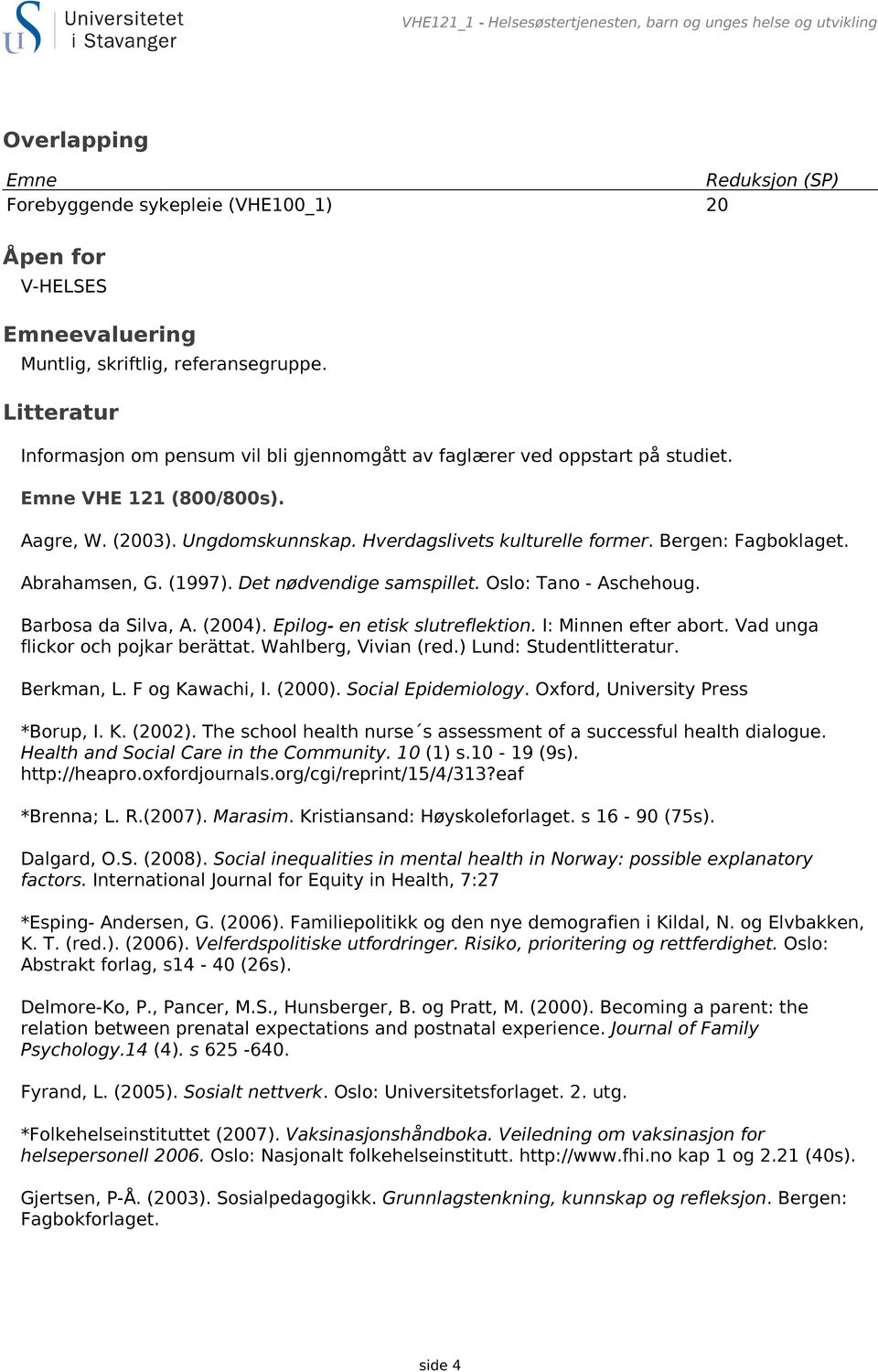 Bergen: Fagboklaget. Abrahamsen, G. (1997). Det nødvendige samspillet. Oslo: Tano - Aschehoug. Barbosa da Silva, A. (2004). Epilog- en etisk slutreflektion. I: Minnen efter abort.
