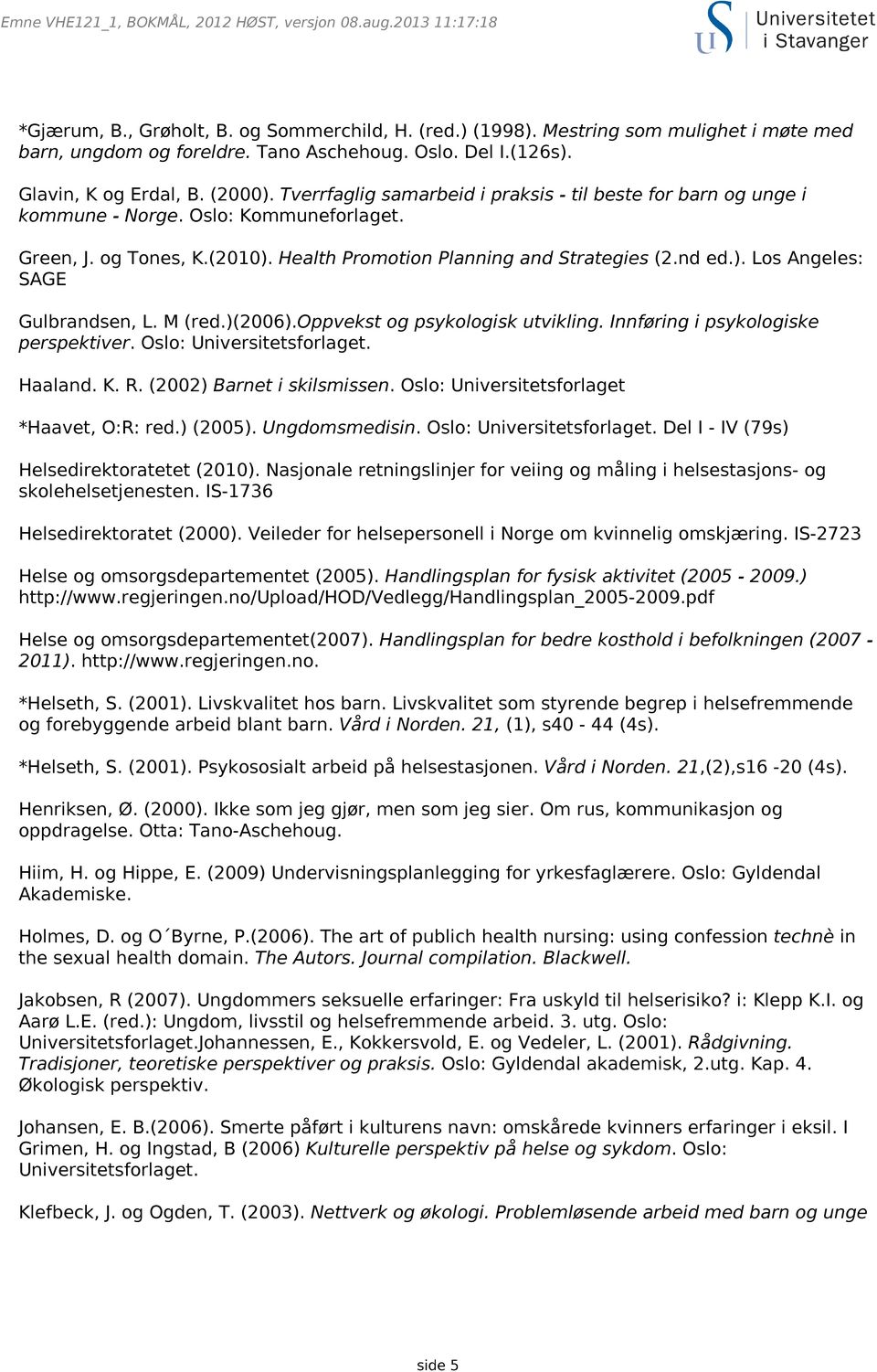 M (red.)(2006).oppvekst og psykologisk utvikling. Innføring i psykologiske perspektiver. Oslo: Universitetsforlaget. Haaland. K. R. (2002) Barnet i skilsmissen.